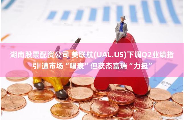 湖南股票配资公司 美联航(UAL.US)下调Q2业绩指引 遭市场“唱衰”但获杰富瑞“力挺”