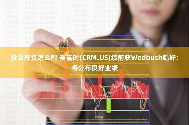 股票配资怎么配 赛富时(CRM.US)绩前获Wedbush唱好：将公布良好业绩