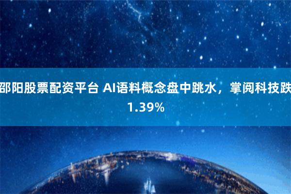 邵阳股票配资平台 AI语料概念盘中跳水，掌阅科技跌1.39%