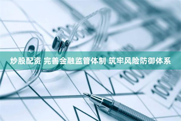 炒股配资 完善金融监管体制 筑牢风险防御体系