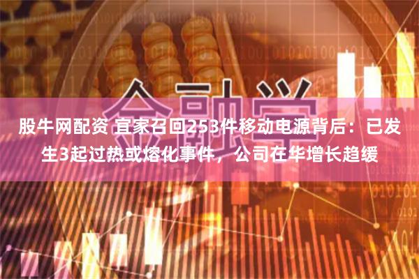 股牛网配资 宜家召回253件移动电源背后：已发生3起过热或熔化事件，公司在华增长趋缓