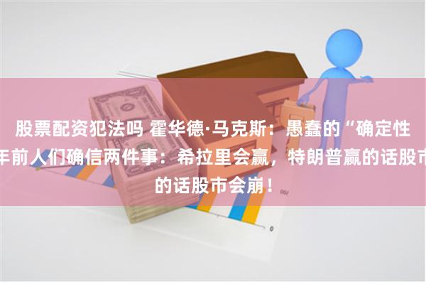 股票配资犯法吗 霍华德·马克斯：愚蠢的“确定性”，8年前人们确信两件事：希拉里会赢，特朗普赢的话股市会崩！