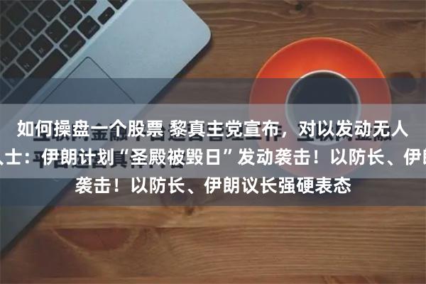 如何操盘一个股票 黎真主党宣布，对以发动无人机袭击！消息人士：伊朗计划“圣殿被毁日”发动袭击！以防长、伊朗议长强硬表态