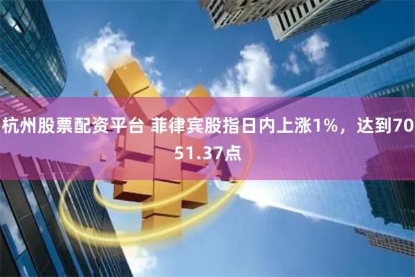 杭州股票配资平台 菲律宾股指日内上涨1%，达到7051.37点