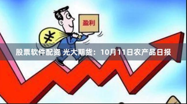 股票软件配资 光大期货：10月11日农产品日报